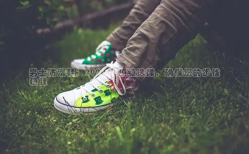 Bsports在线登录入口普信公司男士防滑鞋：2024 年顶级选择，确保您的步伐
稳健