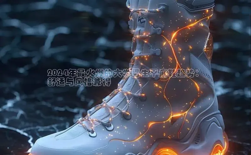 Bsport体育在线官网百度集团2024年最火爆的大学男生平底鞋趋势：
舒适与风格兼得