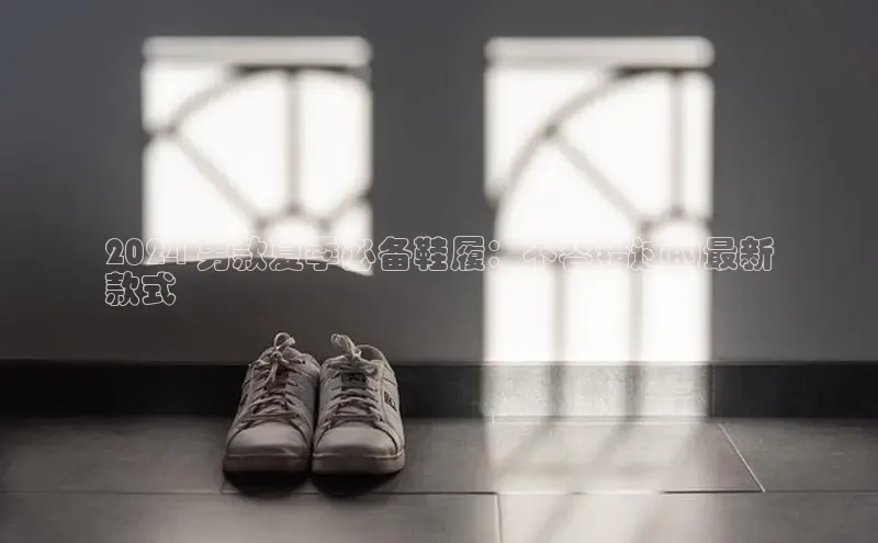 b体育(中国)官方网站京东2024 男款夏季必备鞋履：不容错过的最新
款式