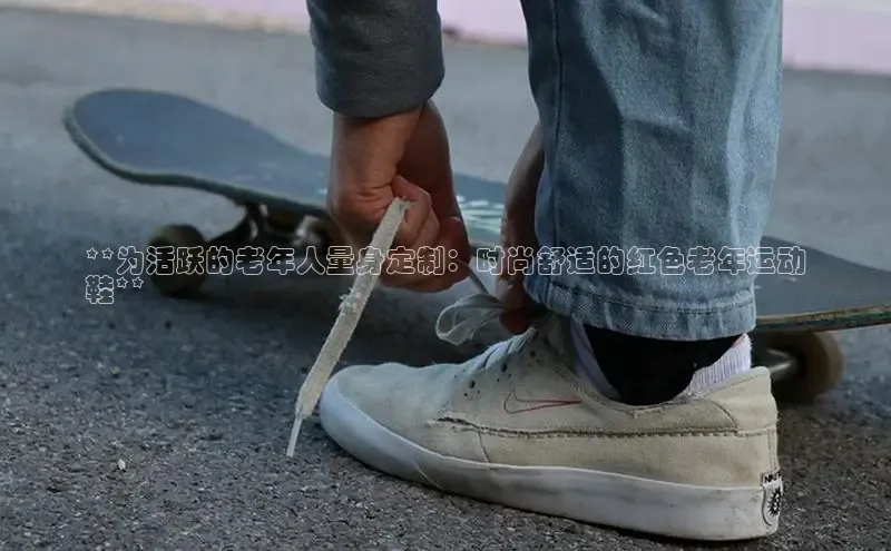 必一运动官网金山办公**为活跃的老年人量身定制：时尚舒适的红色老年运动
鞋**
