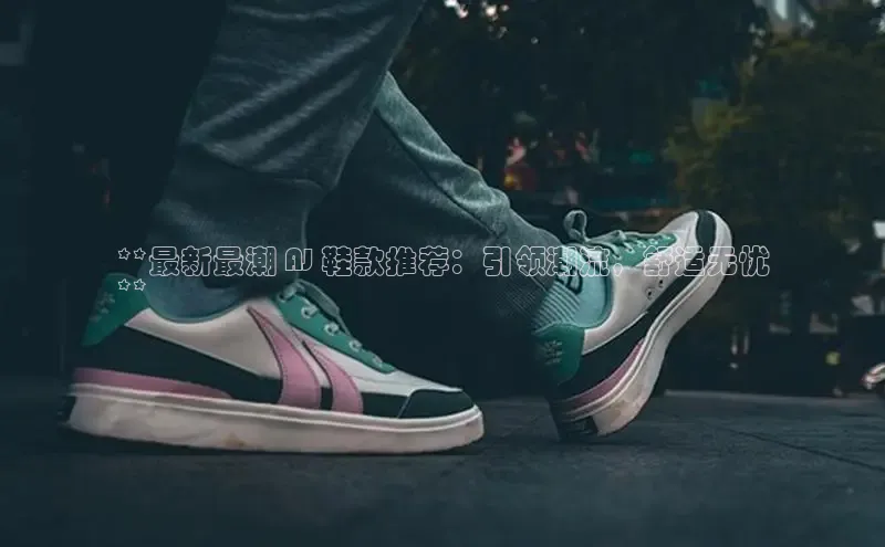 bsports网页版轻美电器**最新最潮 AJ 鞋款推荐：引领潮流，舒适无忧
**