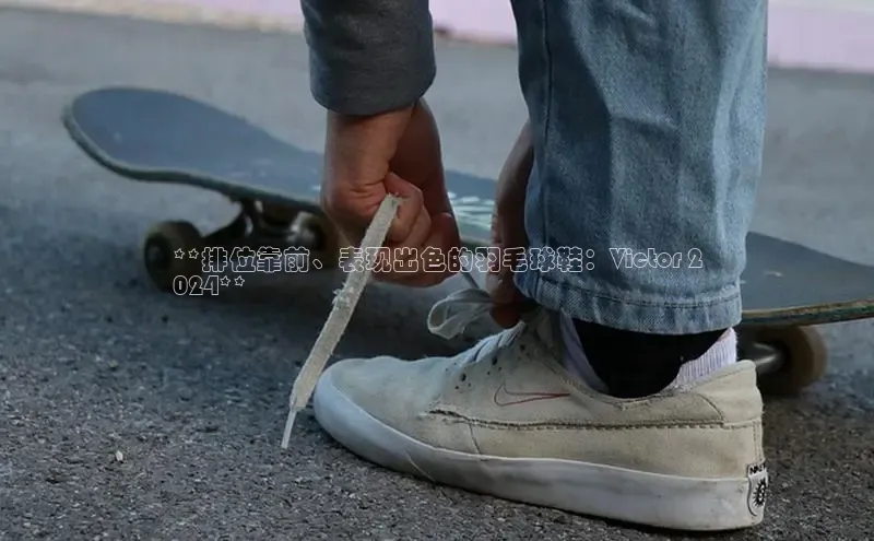 b体育下载入口app百度学术**排位靠前、表现出色的羽毛球鞋：Victor 2
024**