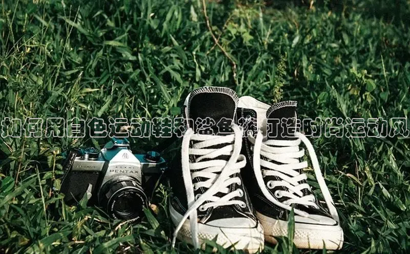 必一体育网页入口度小满理财如何用白色运动鞋和鲨鱼裤打造时尚运动风