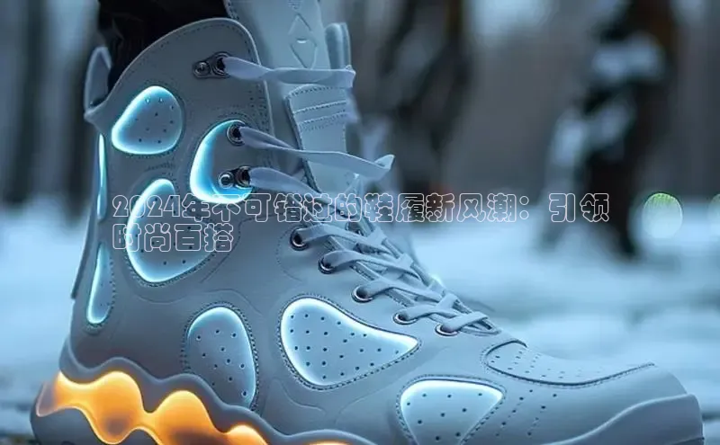 必一运动sport百度 H52024年不可错过的鞋履新风潮：引领
时尚百搭
