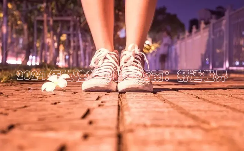 Bsports网页版登录入口彩讯股份2024 年女性旅游鞋款指南：舒适世界