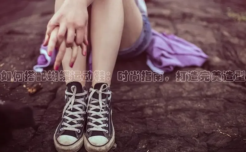 Bsports官网百度移动开放平台如何搭配蝴蝶运动鞋：时尚指南，打造完美造型
