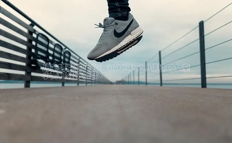 Bsport体育APP下载全站江铃新能源儿童时尚新风向：2024年不可错过的女童
小黄鸭鞋子新款