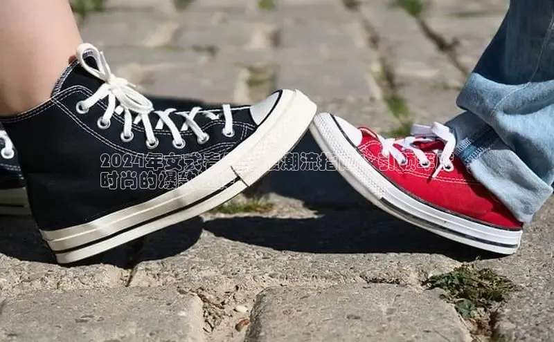 bsports网页版登录官方入口百度安全社区2024年女式春季鞋履潮流指南：引领年度
时尚的爆款选择