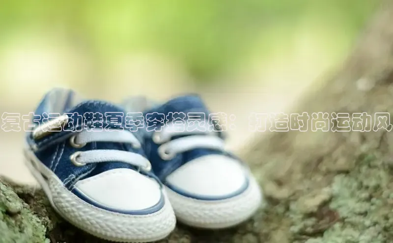 B体育必一官网观星盘复古运动鞋夏季穿搭灵感：打造时尚运动风