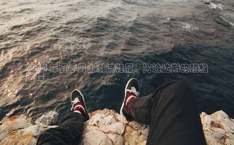 Bsports网页版登录入口百度智能门户2024 年夏季男士潮流鞋履：阿迪达斯的顶级
选择