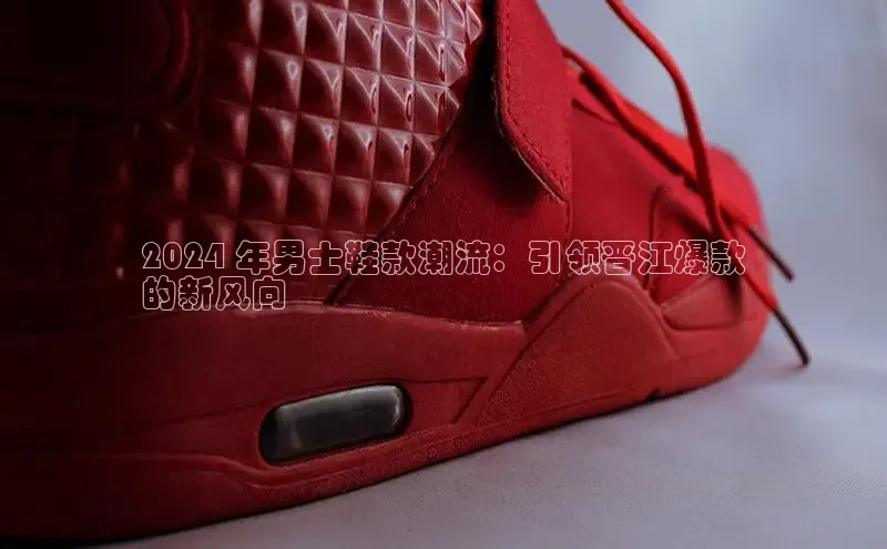 必一体育sport网页版登录云创智行2024 年男士鞋款潮流：引领晋江爆款
的新风向