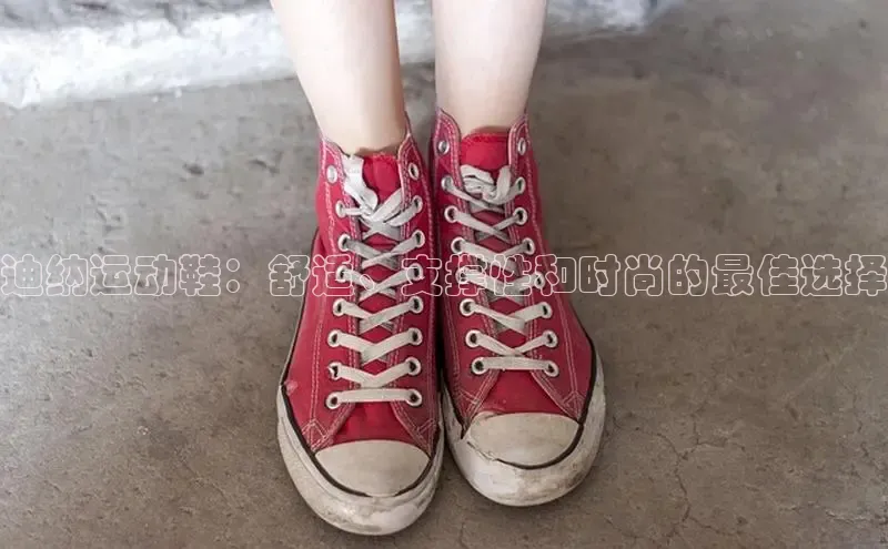 Bsports网页版登录入口百度智能门户迪纳运动鞋：舒适、支撑性和时尚的最佳选择