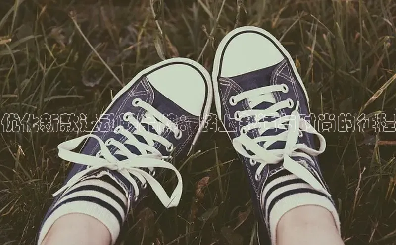 b体育sports顺丰优化新款运动鞋品牌：踏上舒适与时尚的征程