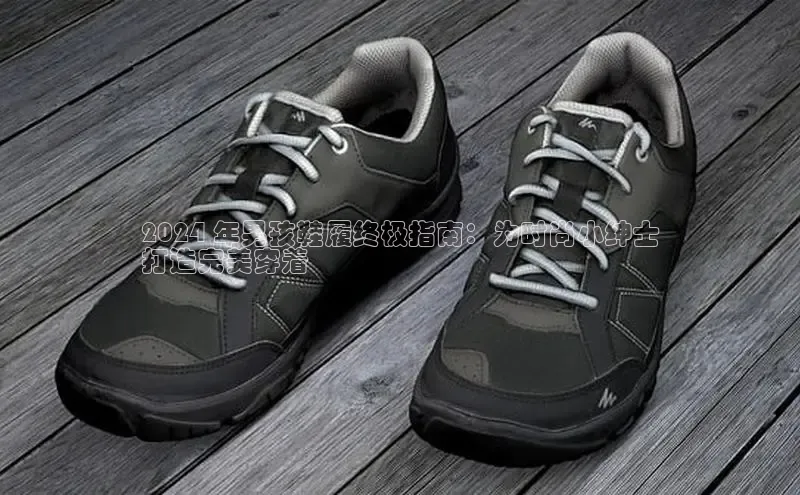 b体育登录入口app下载安装免费58同城2024 年男孩鞋履终极指南：为时尚小绅士
打造完美穿着