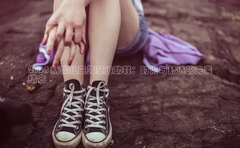 bsports登录入口光魔科技2024 新款儿童男童运动鞋：时尚与舒适的完美
结合