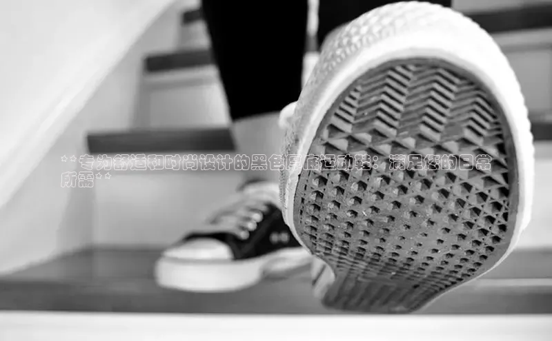 Bsport体育-官方网站阿里尔公司**专为舒适和时尚设计的黑色厚底运动鞋：满足您的日常
所需**