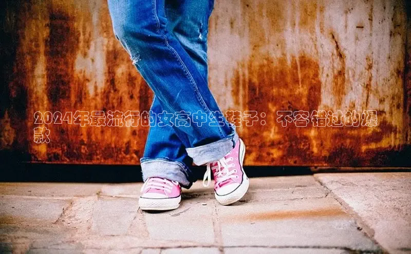 必一运动sport百度 H52024年最流行的女高中生鞋子：不容错过的爆
款