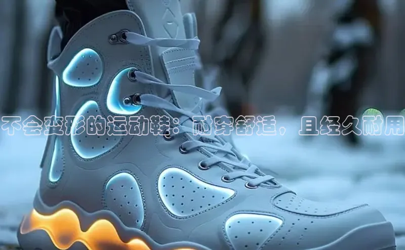 bsport体育官方网站BSPORTS百度搜索资源平台不会变形的运动鞋：耐穿舒适，且经久耐用