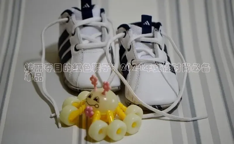 b体育下载入口app极氪智能科技炫丽夺目的红色鞋子：2024年女性时尚必备
单品