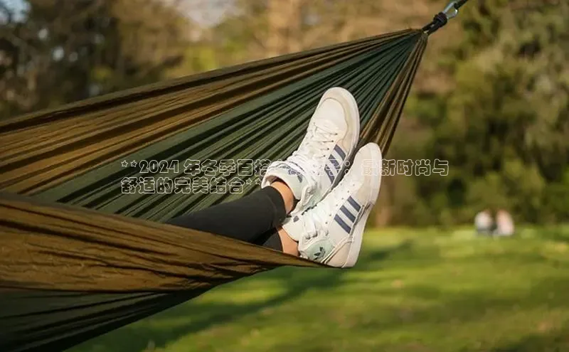 bsports官网 必一运动字节跳动**2024 年冬季百搭女装鞋子：最新时尚与
舒适的完美结合**