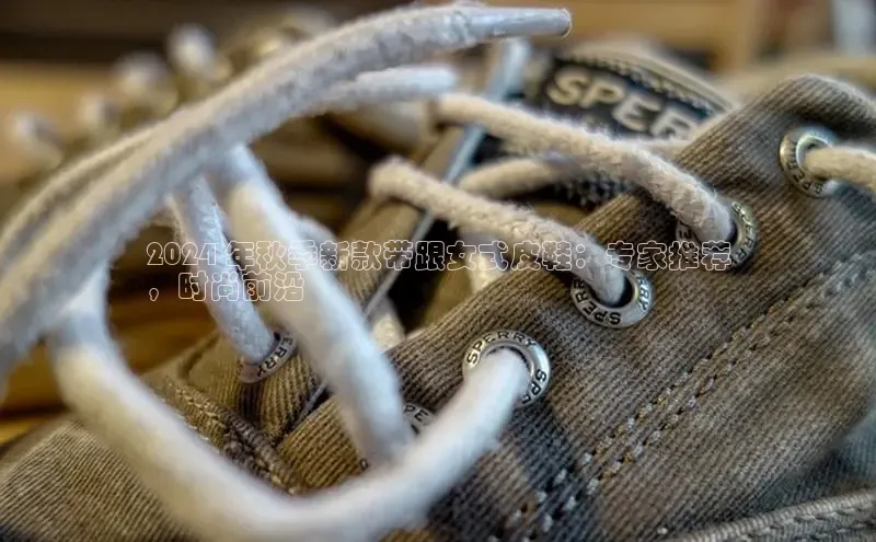 必一体育运动哇咔哇咔文化2024 年秋季新款带跟女式皮鞋：专家推荐
，时尚前沿