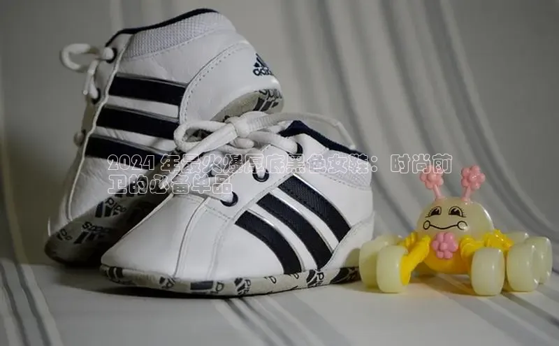 Bsport·B体育美团2024 年最火爆厚底黑色女鞋：时尚前
卫的必备单品