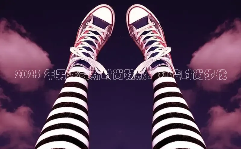 b体育(中国)官方网站京东2023 年男性最新时尚鞋款：打造时尚步伐