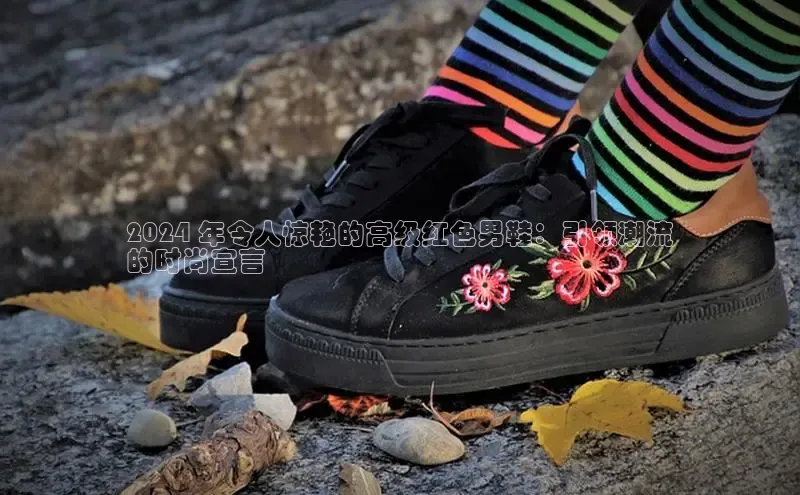 B—sports旧版下载慧博云通2024 年令人惊艳的高级红色男鞋：引领潮流
的时尚宣言