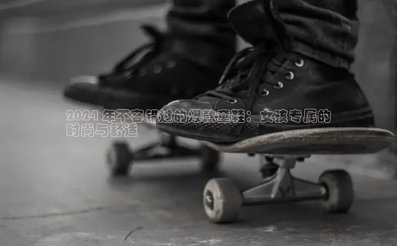 b体育(中国)官方网站京东2024 年不容错过的爆款童鞋：女孩专属的
时尚与舒适