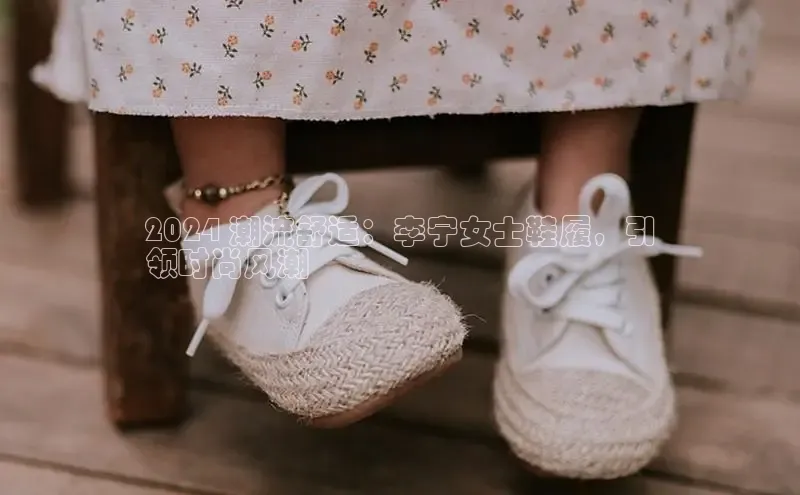 bsports登录入口光魔科技2024 潮流舒适：李宁女士鞋履，引
领时尚风潮