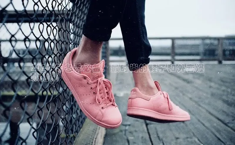 B体育手机网页版登录天键股份2024 年冬季必备：最时尚的鞋子和外套爆
款指南