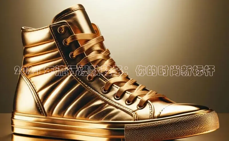 B体育网页版在线登录官网如流2024 年流行爆款鞋子：你的时尚新标杆