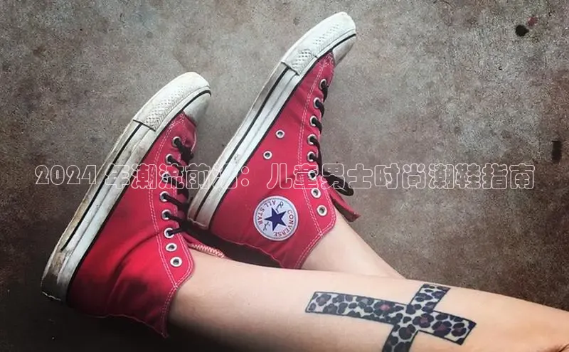 bsport体育官方网站BSPORTS携程2024 年潮流前沿：儿童男士时尚潮鞋指南