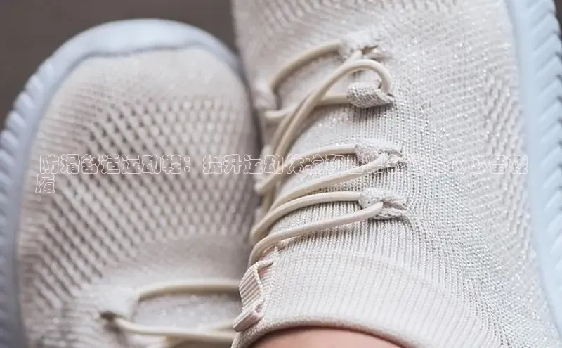 B—sports必一百度网盘 防滑舒适运动鞋：提升运动体验和日常舒适性的必备鞋
履