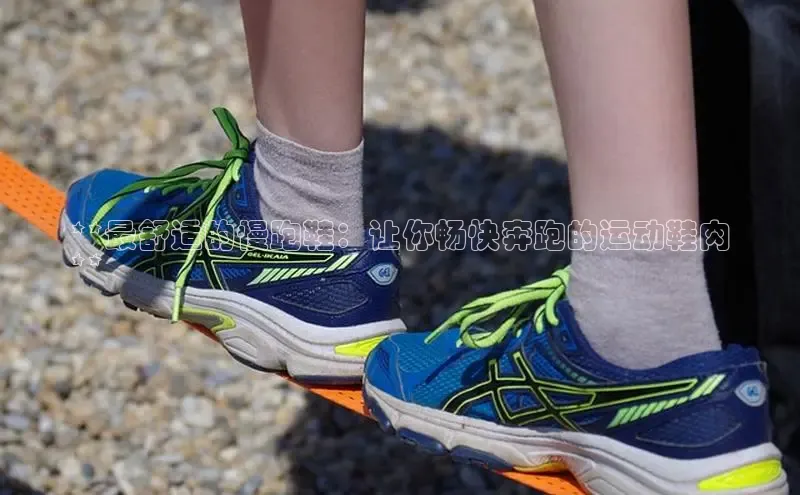必一b体育app网页版登录猫眼**最舒适的慢跑鞋：让你畅快奔跑的运动鞋肉
**
