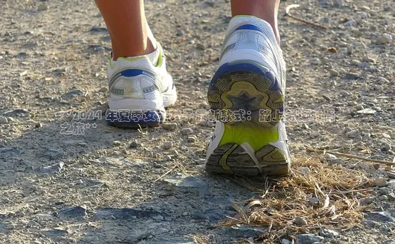 b体育官方下载入口最新版汉得信息**2024 年夏季女士鞋子最新款式：踏上舒适时尚
之旅**