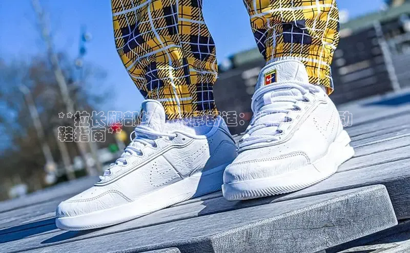 B体育网页版在线登录官网如流**拉长腿部线，尽享舒适：掉脚后跟运动
鞋指南**