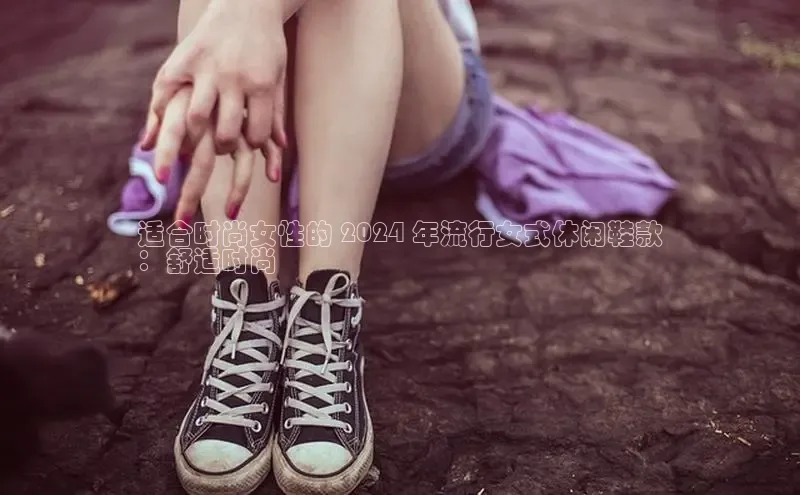 bsports必一运动华策影视适合时尚女性的 2024 年流行女式休闲鞋款
：舒适时尚