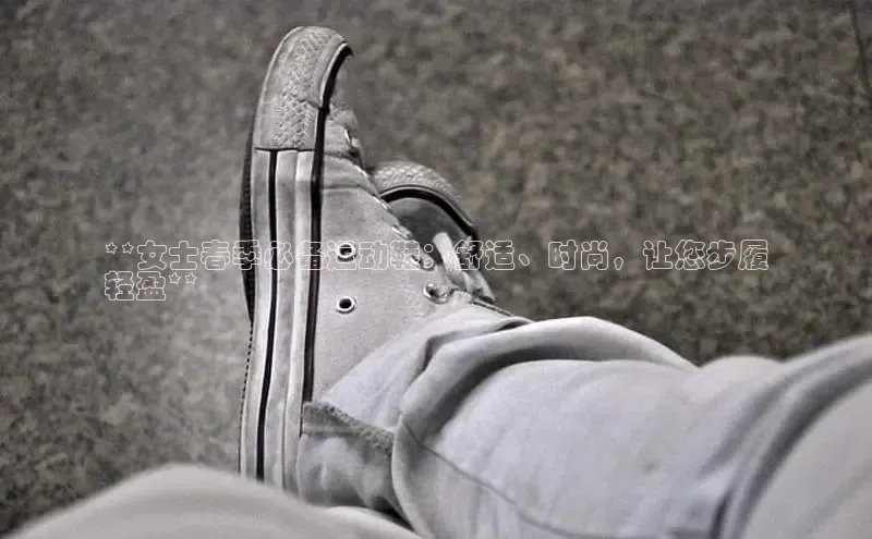 bsports官网 必一运动字节跳动**女士春季必备运动鞋：舒适、时尚，让您步履
轻盈**