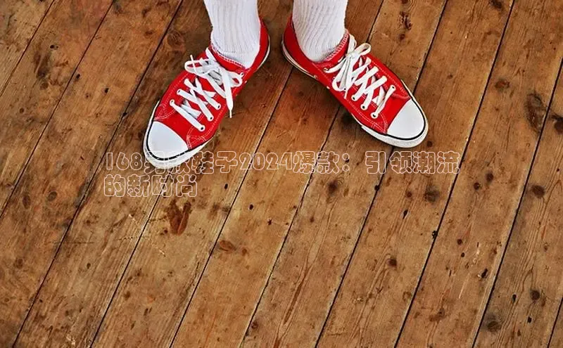 Bsports手机版百度翻译App168男款鞋子2024爆款：引领潮流
的新时尚