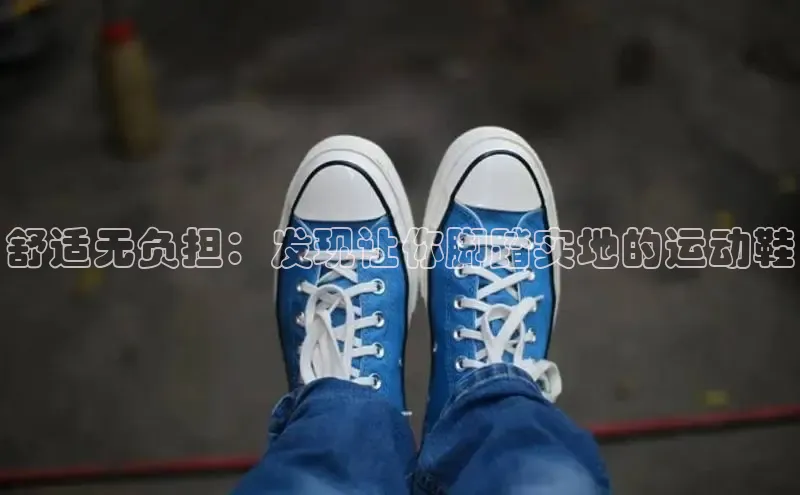 Bsport·B体育美团舒适无负担：发现让你脚踏实地的运动鞋