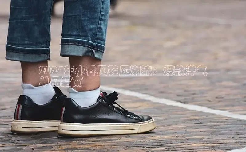 bsports官网 必一运动巴美列捷福2024年小香风鞋履潮流：爆款洋气
单品指南