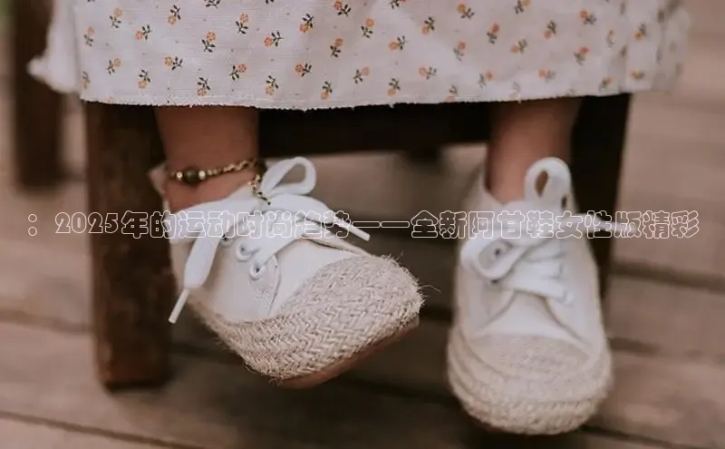 Bsport·B体育百度社团赞助平台：2025年的运动时尚趋势——全新阿甘鞋女性版精彩