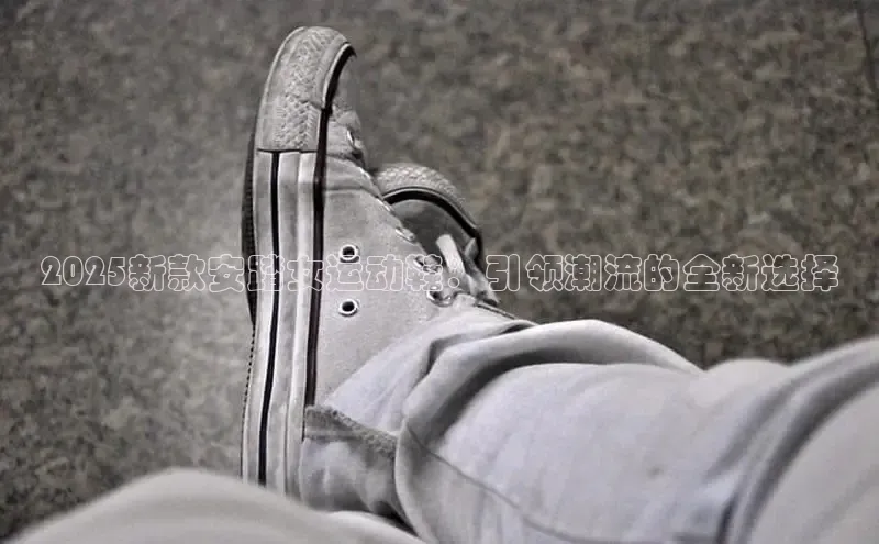2025新款安踏女运动鞋：引领潮流的全新选择