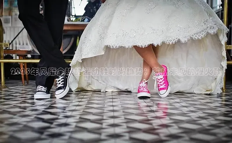 2025年风靡全球的运动鞋时尚趋势：前所未见的爆火款