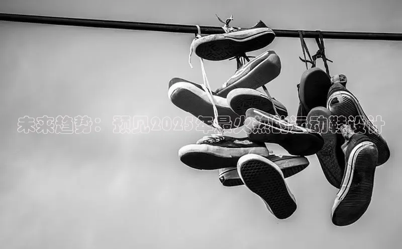 未来趋势：预见2025年最火热的运动鞋设计