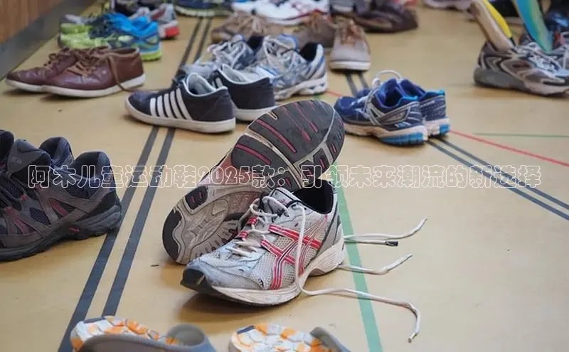 阿木儿童运动鞋2025款：引领未来潮流的新选择
