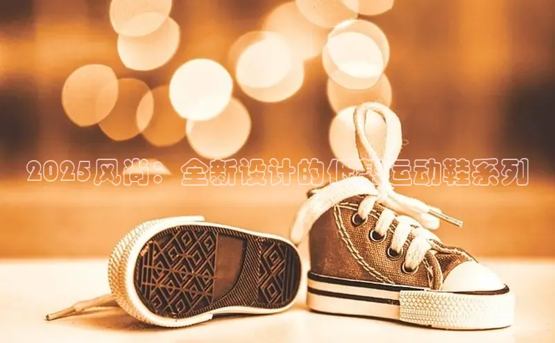 2025风尚：全新设计的低帮运动鞋系列