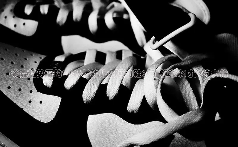 潮流趋势下的2025新款儿童运动鞋：引领未来时尚的步伐