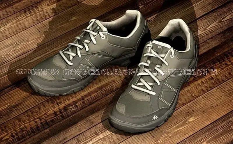 2025时尚趋势：打造你的运动鞋男孩风格-为9至15岁打造的运动鞋指南